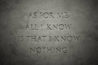 As for me, all I know is that I know nothing
