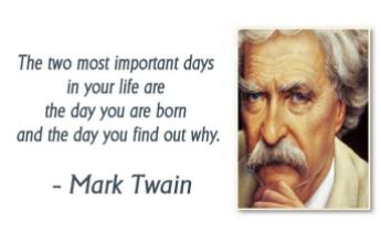 Mark Twain - The two most important days in your life are the day you are born and the day you find out why.