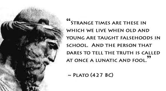 plato-strange-times-are-these-in-which-we-live-when-old-and-young-are-taught-falsehoods-in-school-and-the-person-that-dares-to-tell-the-truth-is-called-at-once-a-lunatic-and-fool.jpg