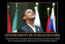 Obama - Government Run Health Care - Combining the customer service excellence of your local DMV with the business-savy practices of the US Postal Service.